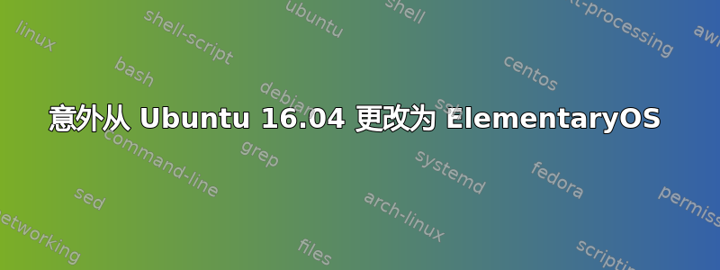 意外从 Ubuntu 16.04 更改为 ElementaryOS