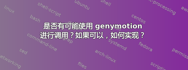 是否有可能使用 genymotion 进行调用？如果可以，如何实现？