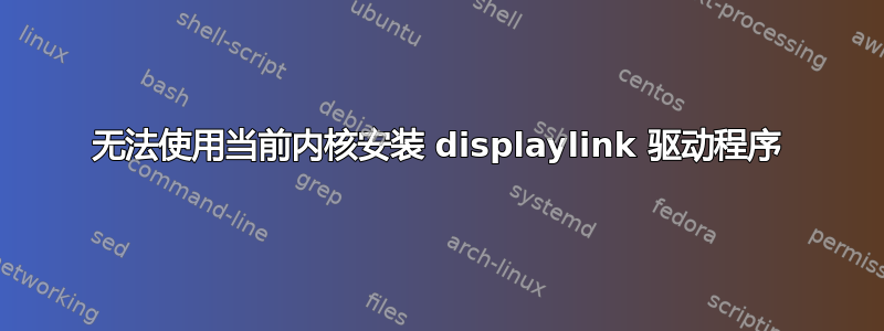 无法使用当前内核安装 displaylink 驱动程序