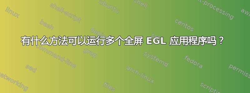 有什么方法可以运行多个全屏 EGL 应用程序吗？