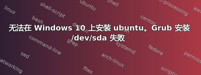 无法在 Windows 10 上安装 ubuntu。Grub 安装 /dev/sda 失败 