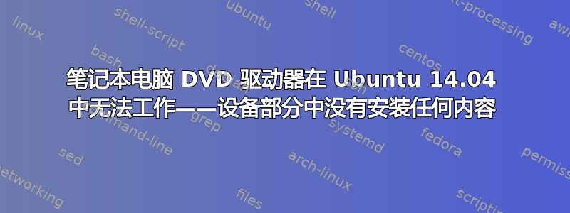 笔记本电脑 DVD 驱动器在 Ubuntu 14.04 中无法工作——设备部分中没有安装任何内容