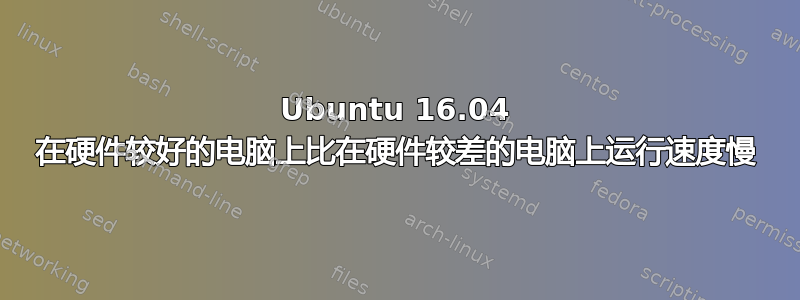 Ubuntu 16.04 在硬件较好的电脑上比在硬件较差的电脑上运行速度慢