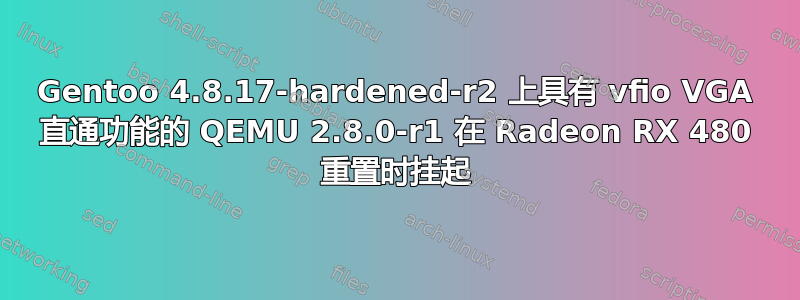 Gentoo 4.8.17-hardened-r2 上具有 vfio VGA 直通功能的 QEMU 2.8.0-r1 在 Radeon RX 480 重置时挂起