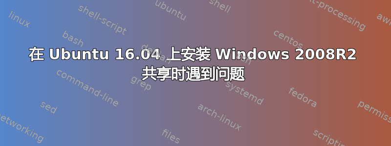 在 Ubuntu 16.04 上安装 Windows 2008R2 共享时遇到问题