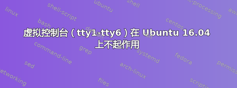 虚拟控制台（tty1-tty6）在 Ubuntu 16.04 上不起作用