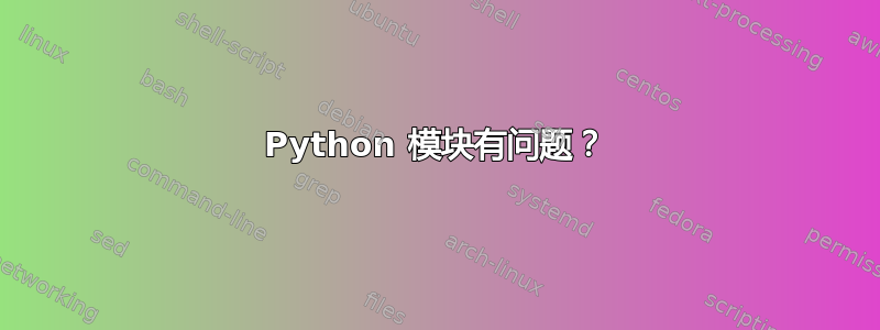 Python 模块有问题？