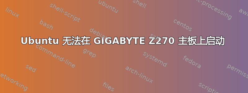 Ubuntu 无法在 GIGABYTE Z270 主板上启动