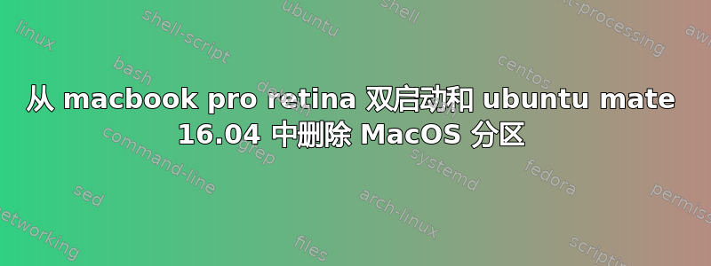 从 macbook pro retina 双启动和 ubuntu mate 16.04 中删除 MacOS 分区