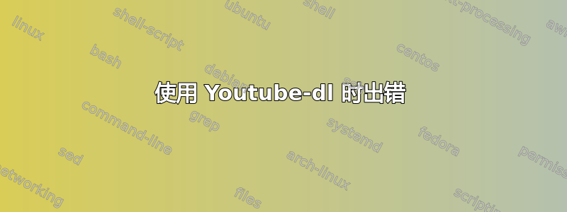 使用 Youtube-dl 时出错