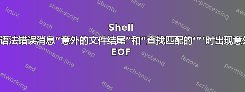 Shell 脚本语法错误消息“意外的文件结尾”和“查找匹配的‘”’时出现意外的 EOF