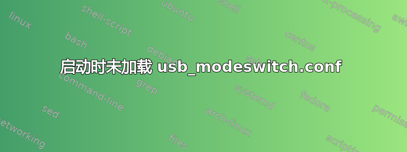 启动时未加载 usb_modeswitch.conf