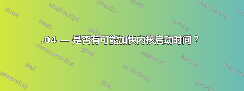 16.04 — 是否有可能加快内核启动时间？