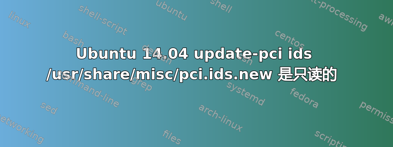 Ubuntu 14.04 update-pci ids /usr/share/misc/pci.ids.new 是只读的 