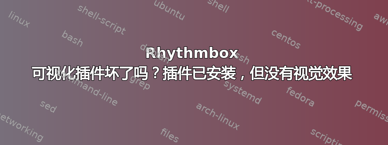 Rhythmbox 可视化插件坏了吗？插件已安装，但没有视觉效果