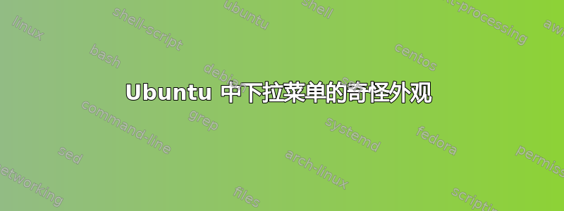 Ubuntu 中下拉菜单的奇怪外观