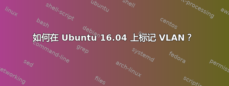 如何在 Ubuntu 16.04 上标记 VLAN？