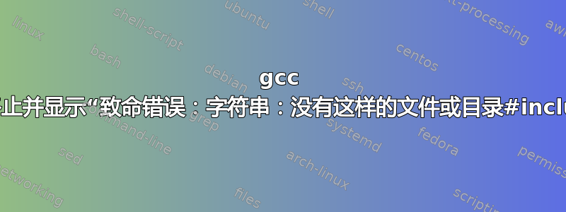 gcc 编译终止并显示“致命错误：字符串：没有这样的文件或目录#include”