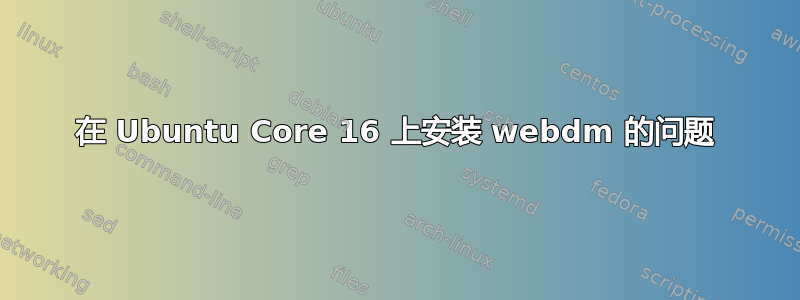 在 Ubuntu Core 16 上安装 webdm 的问题