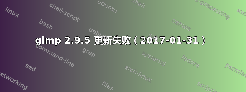 gimp 2.9.5 更新失败（2017-01-31）