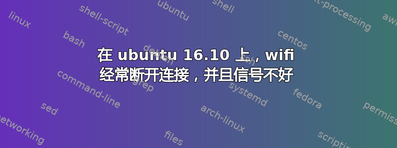 在 ubuntu 16.10 上，wifi 经常断开连接，并且信号不好