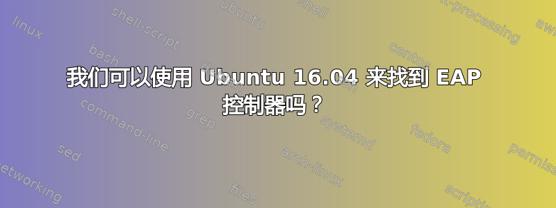 我们可以使用 Ubuntu 16.04 来找到 EAP 控制器吗？