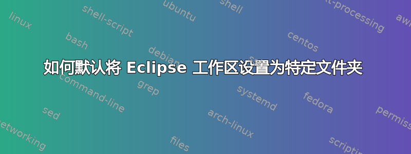 如何默认将 Eclipse 工作区设置为特定文件夹