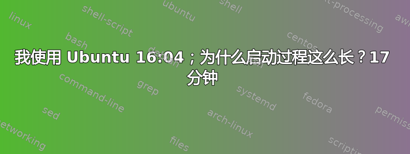 我使用 Ubuntu 16:04；为什么启动过程这么长？17 分钟