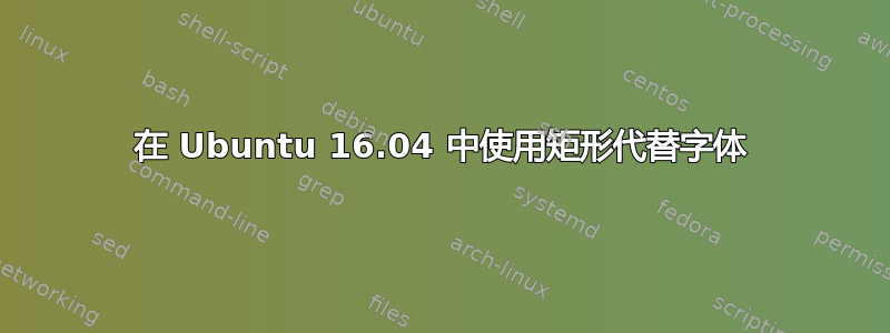 在 Ubuntu 16.04 中使用矩形代替字体