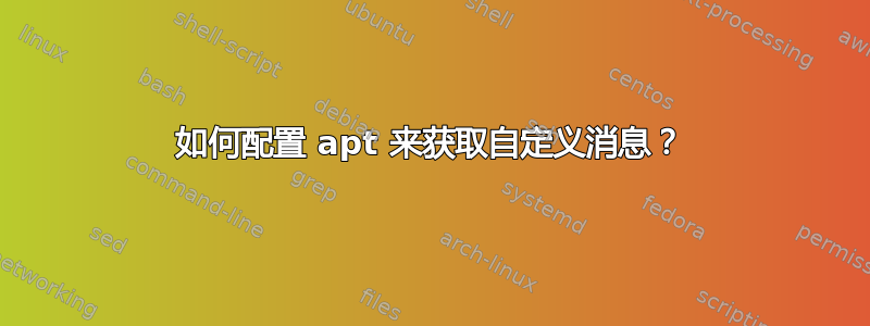 如何配置 apt 来获取自定义消息？