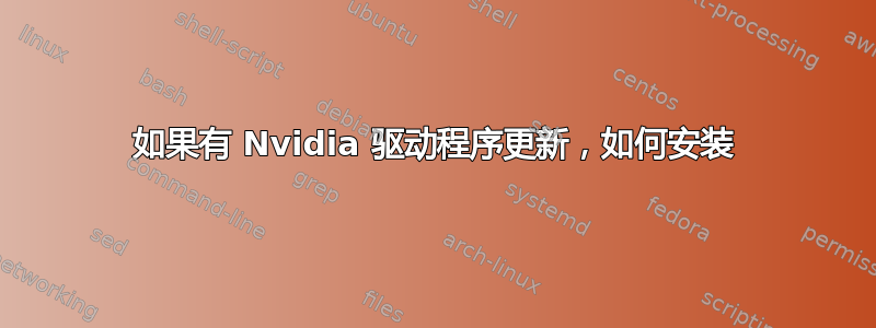 如果有 Nvidia 驱动程序更新，如何安装