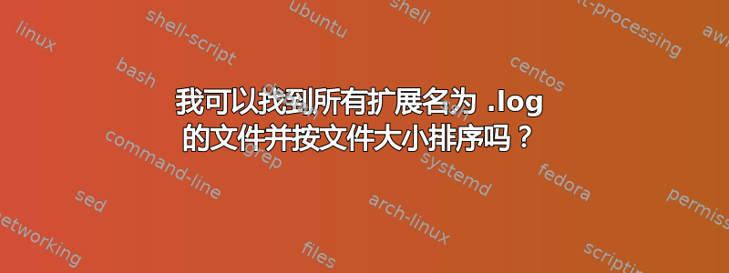 我可以找到所有扩展名为 .log 的文件并按文件大小排序吗？