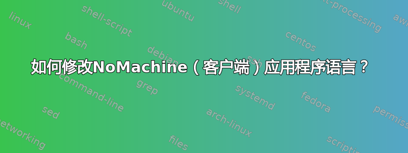 如何修改NoMachine（客户端）应用程序语言？