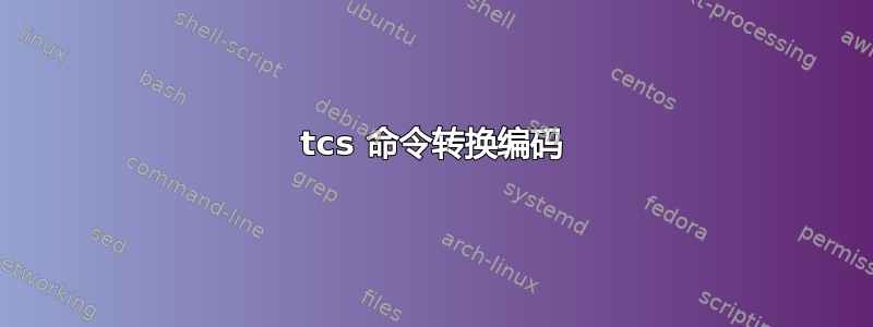 tcs 命令转换编码