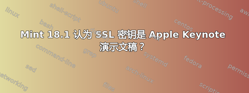 Mint 18.1 认为 SSL 密钥是 Apple Keynote 演示文稿？