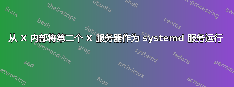 从 X 内部将第二个 X 服务器作为 systemd 服务运行