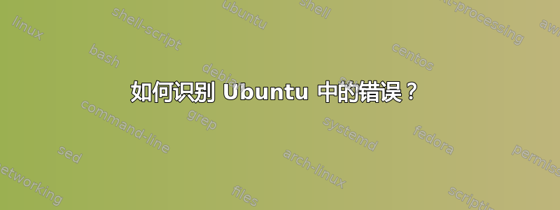 如何识别 Ubuntu 中的错误？