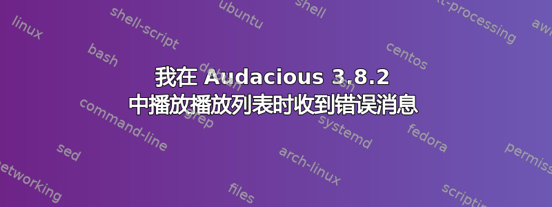 我在 Audacious 3.8.2 中播放播放列表时收到错误消息