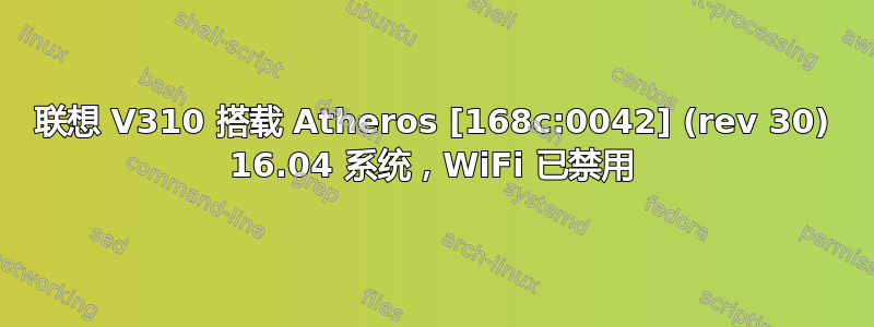 联想 V310 搭载 Atheros [168c:0042] (rev 30) 16.04 系统，WiFi 已禁用