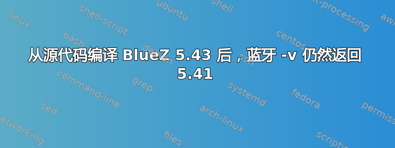 从源代码编译 BlueZ 5.43 后，蓝牙 -v 仍然返回 5.41