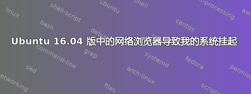 Ubuntu 16.04 版中的网络浏览器导致我的系统挂起