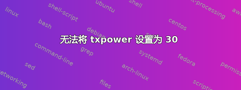 无法将 txpower 设置为 30