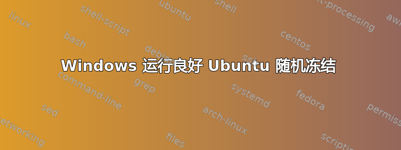 Windows 运行良好 Ubuntu 随机冻结