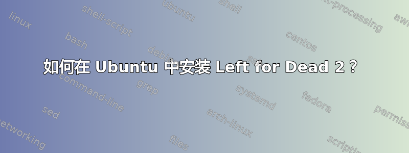 如何在 Ubuntu 中安装 Left for Dead 2？