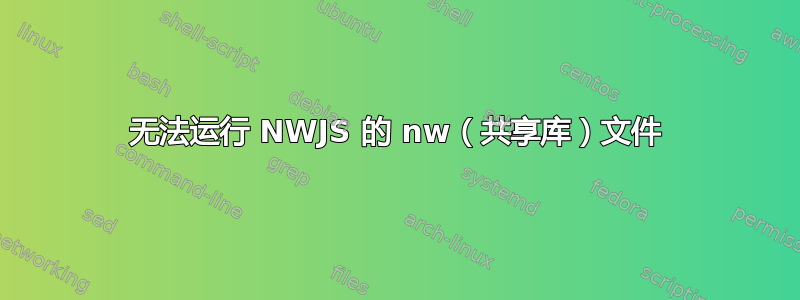 无法运行 NWJS 的 nw（共享库）文件