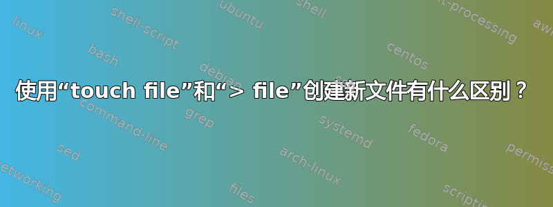 使用“touch file”和“> file”创建新文件有什么区别？