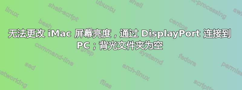 无法更改 iMac 屏幕亮度，通过 DisplayPort 连接到 PC；背光文件夹为空