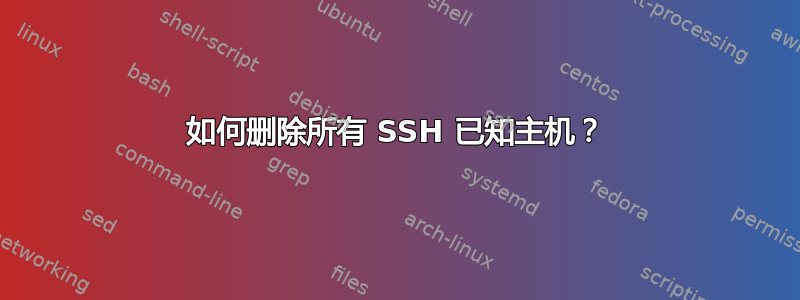 如何删除所有 SSH 已知主机？