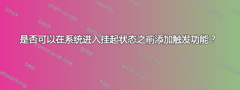 是否可以在系统进入挂起状态之前添加触发功能？