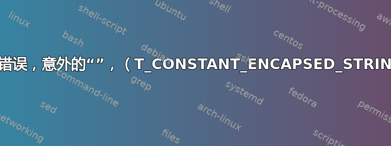 语法错误，意外的“”，（T_CONSTANT_ENCAPSED_STRING）